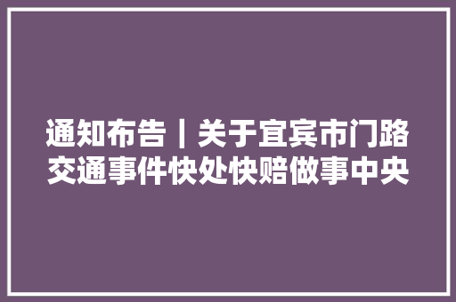 通知布告｜关于宜宾市门路交通事件快处快赔做事中央迁居通知布告