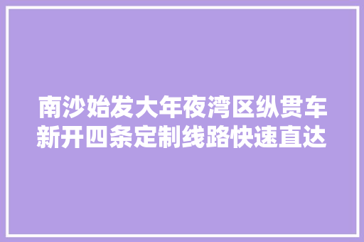 南沙始发大年夜湾区纵贯车新开四条定制线路快速直达中山顺德芳村官窑