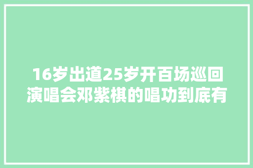 16岁出道25岁开百场巡回演唱会邓紫棋的唱功到底有多强