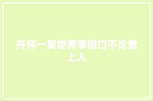 开怀一笑世界事钳口不论世上人