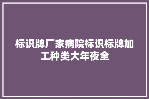 标识牌厂家病院标识标牌加工种类大年夜全