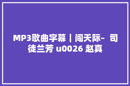 MP3歌曲字幕｜闯天际–  司徒兰芳 u0026 赵真