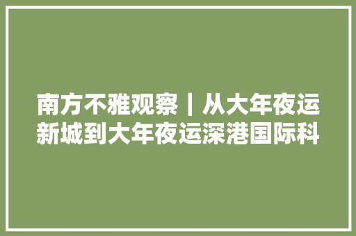 南方不雅观察｜从大年夜运新城到大年夜运深港国际科教城龙岗的进化与迭代