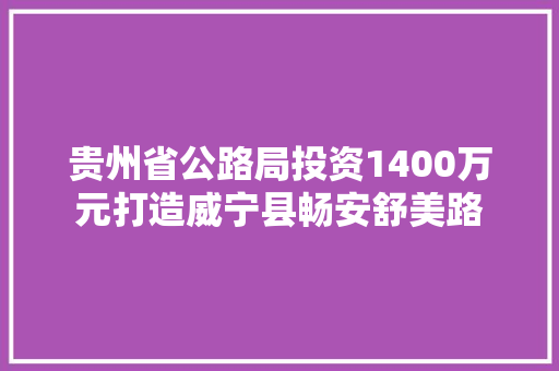 贵州省公路局投资1400万元打造威宁县畅安舒美路
