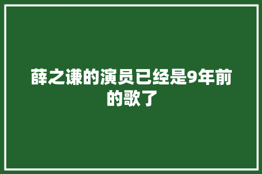 薛之谦的演员已经是9年前的歌了