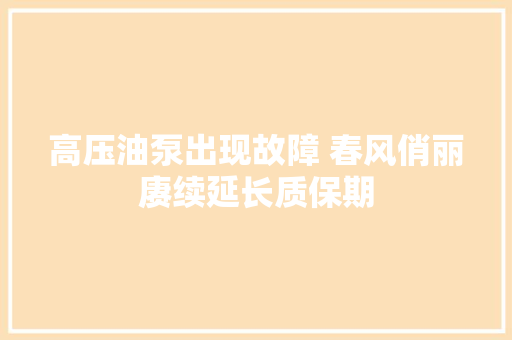 高压油泵出现故障 春风俏丽赓续延长质保期