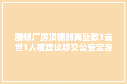 翻新厂房顶棚时高坠致1去世1人被建议移交公安定波321事件查明