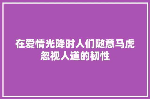 在爱情光降时人们随意马虎忽视人道的韧性