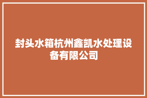封头水箱杭州鑫凯水处理设备有限公司