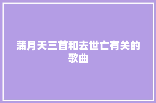 蒲月天三首和去世亡有关的歌曲
