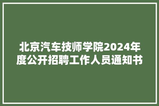 北京汽车技师学院2024年度公开招聘工作人员通知书记