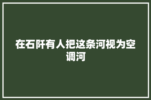 在石阡有人把这条河视为空调河