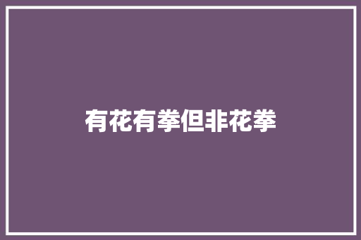 有花有拳但非花拳