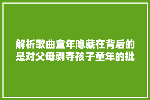 解析歌曲童年隐藏在背后的是对父母剥夺孩子童年的批驳