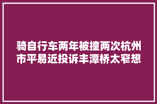 骑自行车两年被撞两次杭州市平易近投诉丰潭桥太窄想拓宽
