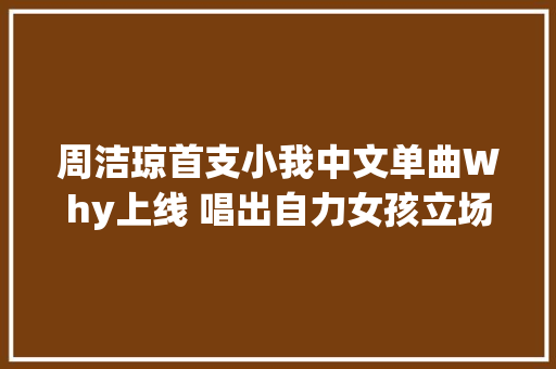 周洁琼首支小我中文单曲Why上线 唱出自力女孩立场宣言