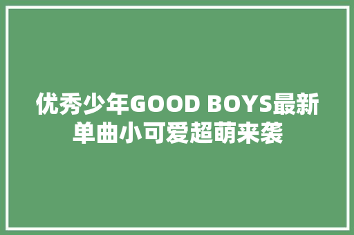 优秀少年GOOD BOYS最新单曲小可爱超萌来袭
