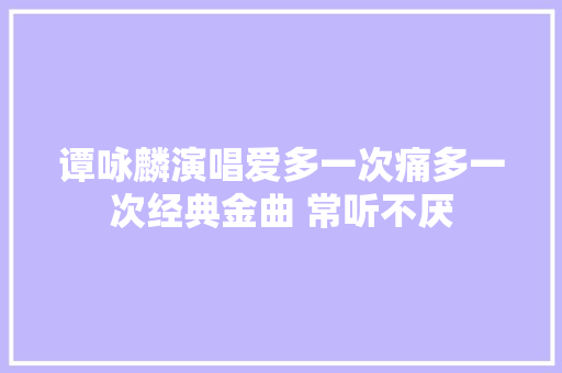 谭咏麟演唱爱多一次痛多一次经典金曲 常听不厌