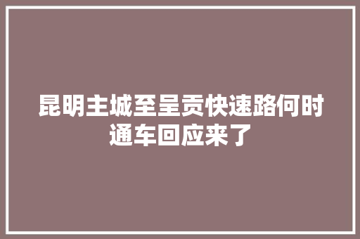 昆明主城至呈贡快速路何时通车回应来了