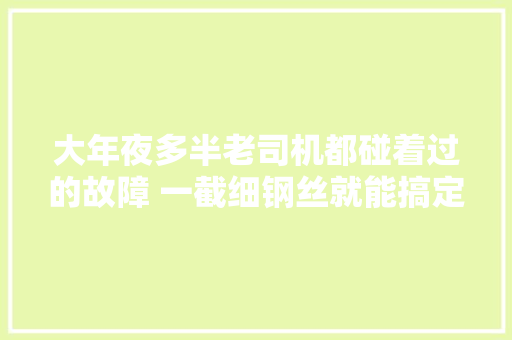 大年夜多半老司机都碰着过的故障 一截细钢丝就能搞定后处理气路