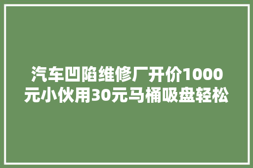 汽车凹陷维修厂开价1000元小伙用30元马桶吸盘轻松搞定