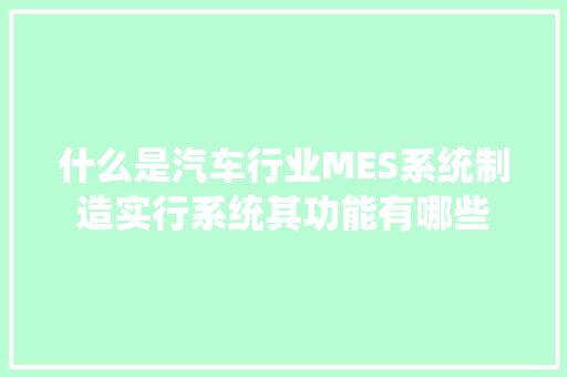什么是汽车行业MES系统制造实行系统其功能有哪些