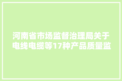 河南省市场监督治理局关于电线电缆等17种产品质量监督抽查结果的通知布告
