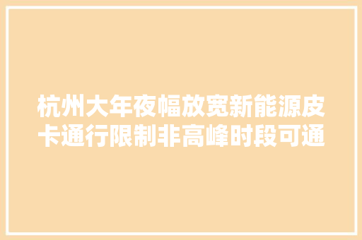 杭州大年夜幅放宽新能源皮卡通行限制非高峰时段可通行