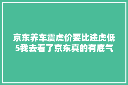 京东养车震虎价要比途虎低5我去看了京东真的有底气