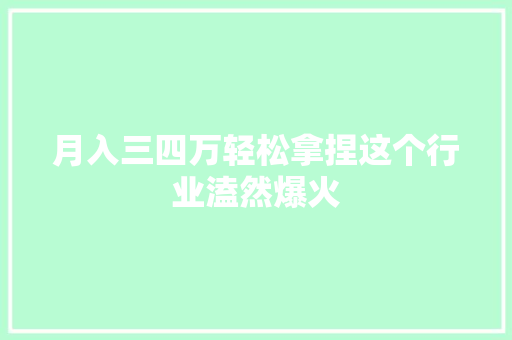月入三四万轻松拿捏这个行业溘然爆火