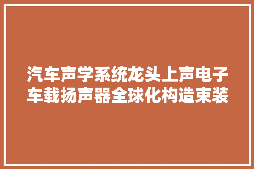 汽车声学系统龙头上声电子车载扬声器全球化构造束装待发