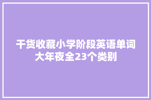 干货收藏小学阶段英语单词大年夜全23个类别