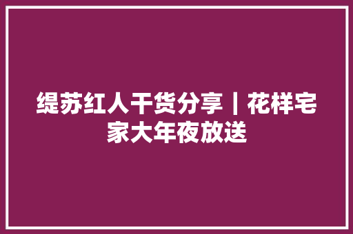 缇苏红人干货分享｜花样宅家大年夜放送