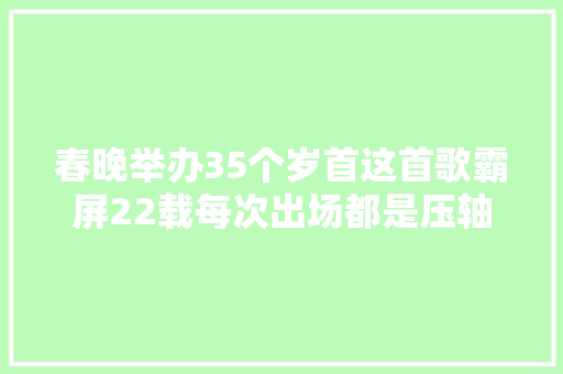 春晚举办35个岁首这首歌霸屏22载每次出场都是压轴