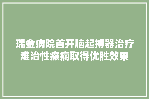 瑞金病院首开脑起搏器治疗难治性癫痫取得优胜效果