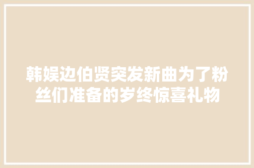 韩娱边伯贤突发新曲为了粉丝们准备的岁终惊喜礼物