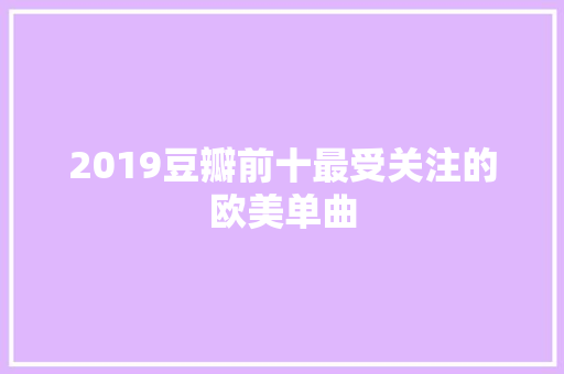 2019豆瓣前十最受关注的欧美单曲 休闲娱乐