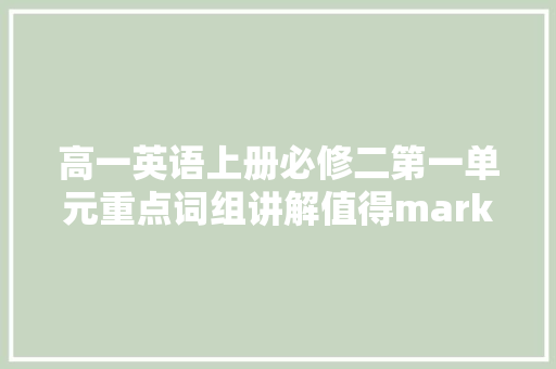 高一英语上册必修二第一单元重点词组讲解值得mark起来