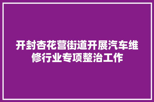 开封杏花营街道开展汽车维修行业专项整治工作