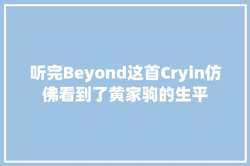 听完Beyond这首Cryin仿佛看到了黄家驹的生平