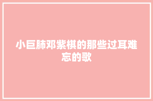 小巨肺邓紫棋的那些过耳难忘的歌