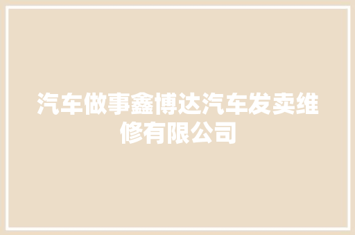 汽车做事鑫博达汽车发卖维修有限公司