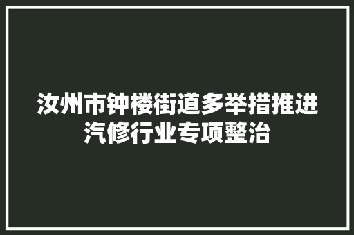 汝州市钟楼街道多举措推进汽修行业专项整治