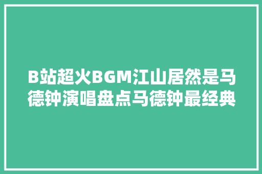 B站超火BGM江山居然是马德钟演唱盘点马德钟最经典剧集