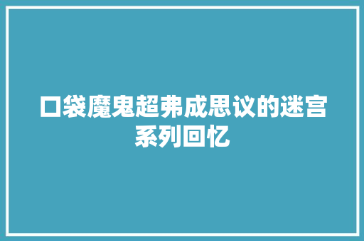 口袋魔鬼超弗成思议的迷宫系列回忆