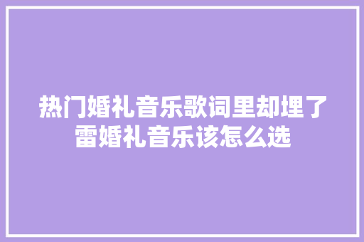 热门婚礼音乐歌词里却埋了雷婚礼音乐该怎么选