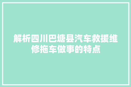 解析四川巴塘县汽车救援维修拖车做事的特点