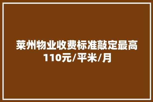 莱州物业收费标准敲定最高110元/平米/月