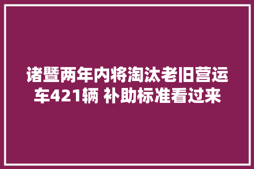 诸暨两年内将淘汰老旧营运车421辆 补助标准看过来