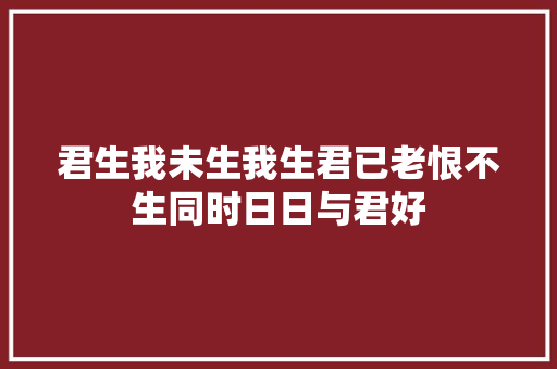 君生我未生我生君已老恨不生同时日日与君好